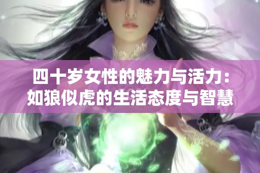 四十岁女性的魅力与活力：如狼似虎的生活态度与智慧