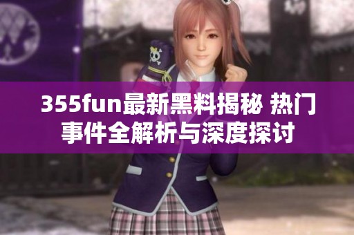 355fun最新黑料揭秘 热门事件全解析与深度探讨