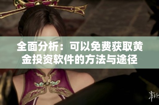 全面分析：可以免费获取黄金投资软件的方法与途径