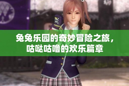 兔兔乐园的奇妙冒险之旅，咕哒咕噜的欢乐篇章