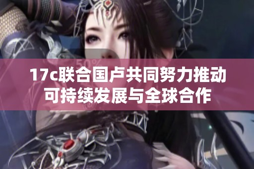 17c联合国卢共同努力推动可持续发展与全球合作