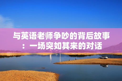 与英语老师争吵的背后故事：一场突如其来的对话