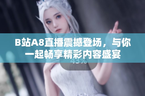 B站A8直播震撼登场，与你一起畅享精彩内容盛宴