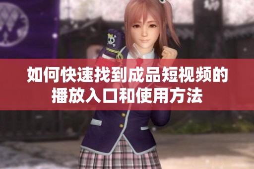如何快速找到成品短视频的播放入口和使用方法