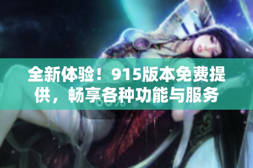全新体验！915版本免费提供，畅享各种功能与服务