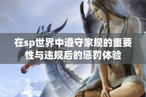 在sp世界中遵守家规的重要性与违规后的惩罚体验