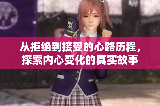 从拒绝到接受的心路历程，探索内心变化的真实故事