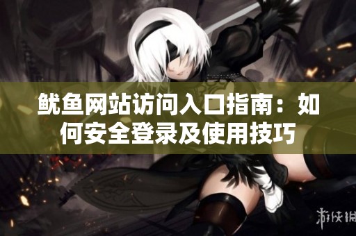 鱿鱼网站访问入口指南：如何安全登录及使用技巧