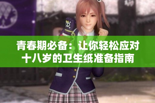 青春期必备：让你轻松应对十八岁的卫生纸准备指南