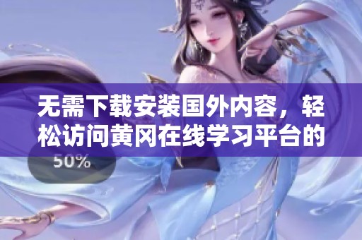 无需下载安装国外内容，轻松访问黄冈在线学习平台的方法