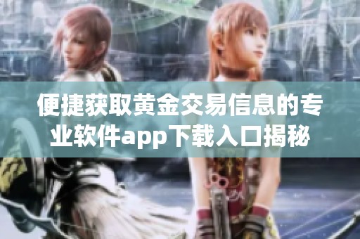 便捷获取黄金交易信息的专业软件app下载入口揭秘