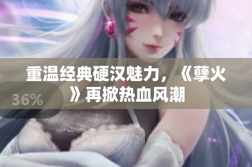 重温经典硬汉魅力，《孽火》再掀热血风潮