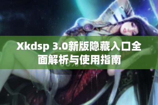 Xkdsp 3.0新版隐藏入口全面解析与使用指南