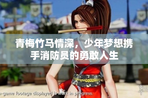 青梅竹马情深，少年梦想携手消防员的勇敢人生