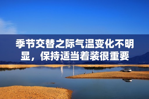 季节交替之际气温变化不明显，保持适当着装很重要