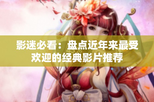 影迷必看：盘点近年来最受欢迎的经典影片推荐