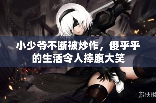 小少爷不断被炒作，傻乎乎的生活令人捧腹大笑