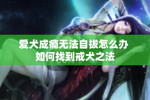爱犬成瘾无法自拔怎么办 如何找到戒犬之法