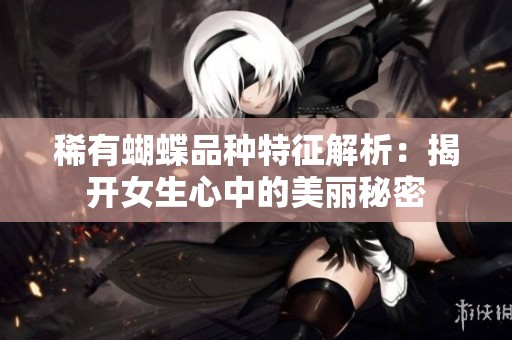 稀有蝴蝶品种特征解析：揭开女生心中的美丽秘密