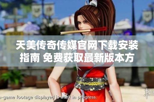 天美传奇传媒官网下载安装指南 免费获取最新版本方法详解