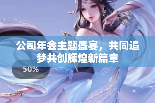 公司年会主题盛宴，共同追梦共创辉煌新篇章