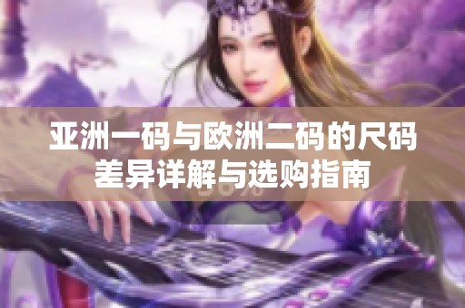 亚洲一码与欧洲二码的尺码差异详解与选购指南