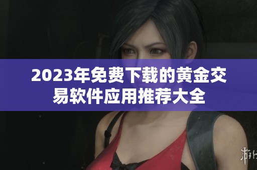 2023年免费下载的黄金交易软件应用推荐大全