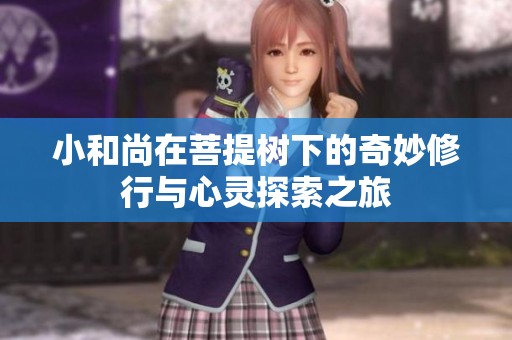 小和尚在菩提树下的奇妙修行与心灵探索之旅