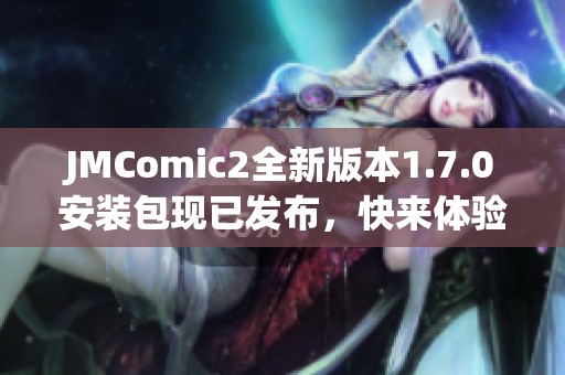 JMComic2全新版本1.7.0安装包现已发布，快来体验新功能！