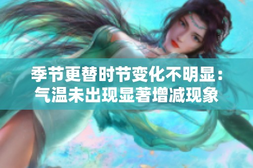 季节更替时节变化不明显：气温未出现显著增减现象