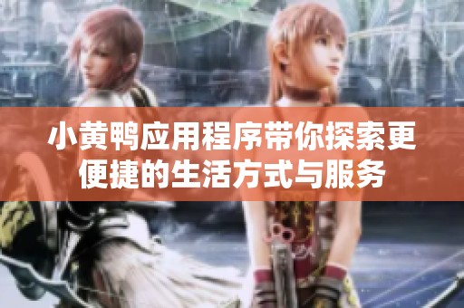 小黄鸭应用程序带你探索更便捷的生活方式与服务