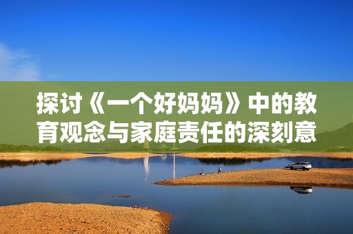 探讨《一个好妈妈》中的教育观念与家庭责任的深刻意义