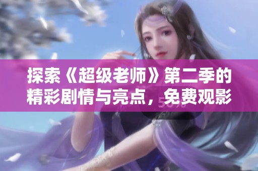 探索《超级老师》第二季的精彩剧情与亮点，免费观影指南