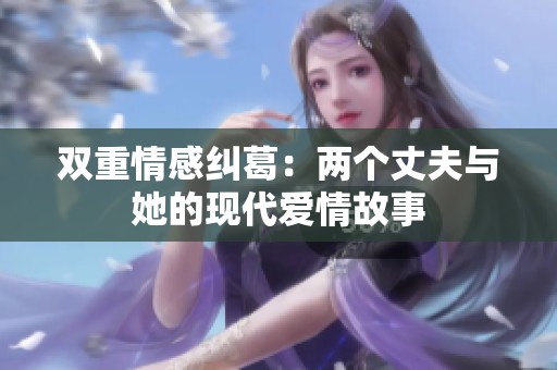 双重情感纠葛：两个丈夫与她的现代爱情故事