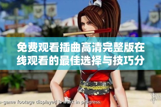 免费观看插曲高清完整版在线观看的最佳选择与技巧分享