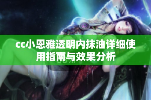 cc小恩雅透明内抹油详细使用指南与效果分析