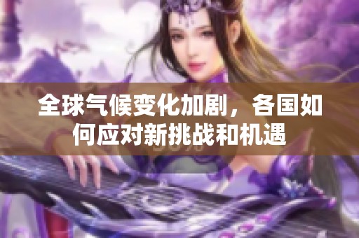 全球气候变化加剧，各国如何应对新挑战和机遇