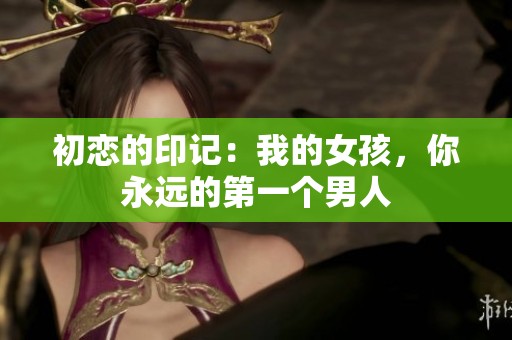 初恋的印记：我的女孩，你永远的第一个男人