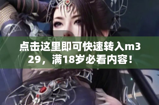 点击这里即可快速转入m329，满18岁必看内容！
