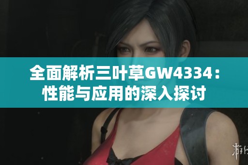 全面解析三叶草GW4334：性能与应用的深入探讨