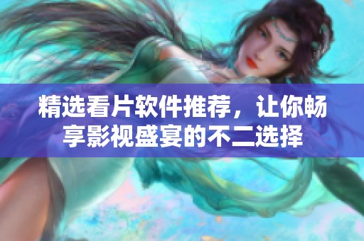 精选看片软件推荐，让你畅享影视盛宴的不二选择