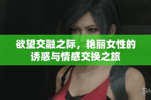 欲望交融之际，艳丽女性的诱惑与情感交换之旅