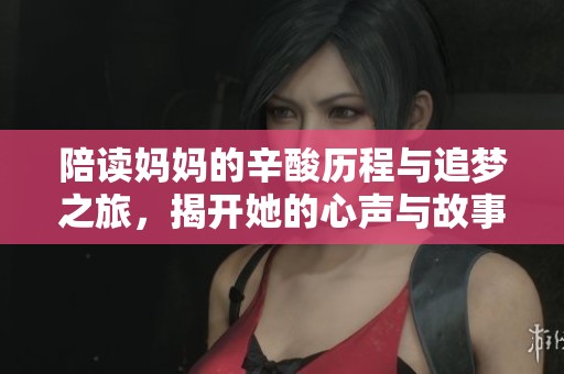 陪读妈妈的辛酸历程与追梦之旅，揭开她的心声与故事