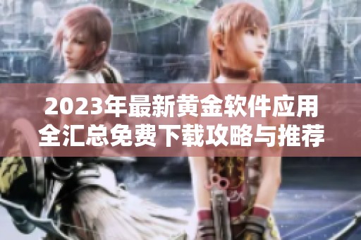 2023年最新黄金软件应用全汇总免费下载攻略与推荐