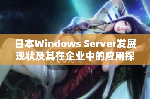 日本Windows Server发展现状及其在企业中的应用探讨