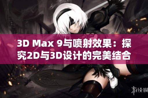3D Max 9与喷射效果：探究2D与3D设计的完美结合