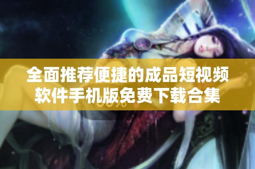 全面推荐便捷的成品短视频软件手机版免费下载合集
