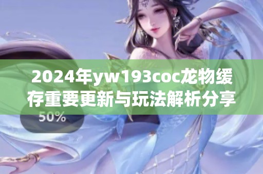 2024年yw193coc龙物缓存重要更新与玩法解析分享