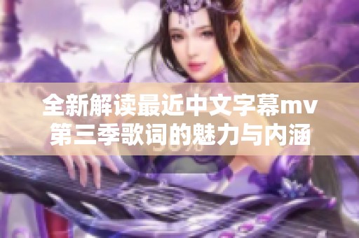 全新解读最近中文字幕mv第三季歌词的魅力与内涵