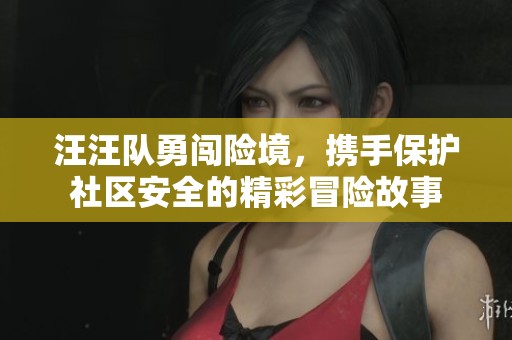 汪汪队勇闯险境，携手保护社区安全的精彩冒险故事